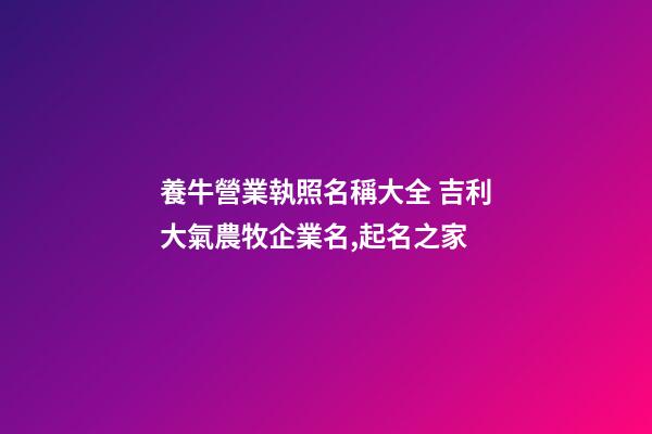 養牛營業執照名稱大全 吉利大氣農牧企業名,起名之家-第1張-公司起名-玄機派